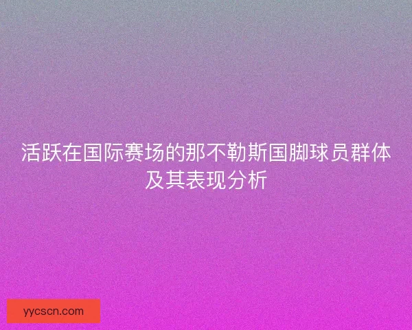 活跃在国际赛场的那不勒斯国脚球员群体及其表现分析