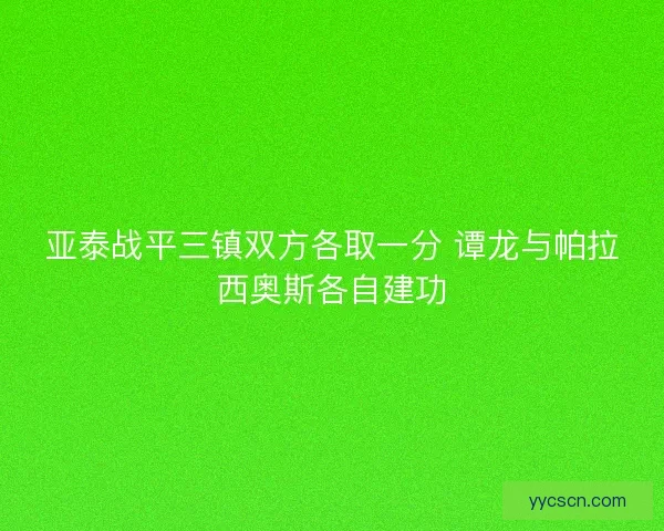 亚泰战平三镇双方各取一分 谭龙与帕拉西奥斯各自建功