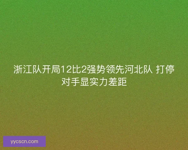 浙江队开局12比2强势领先河北队 打停对手显实力差距