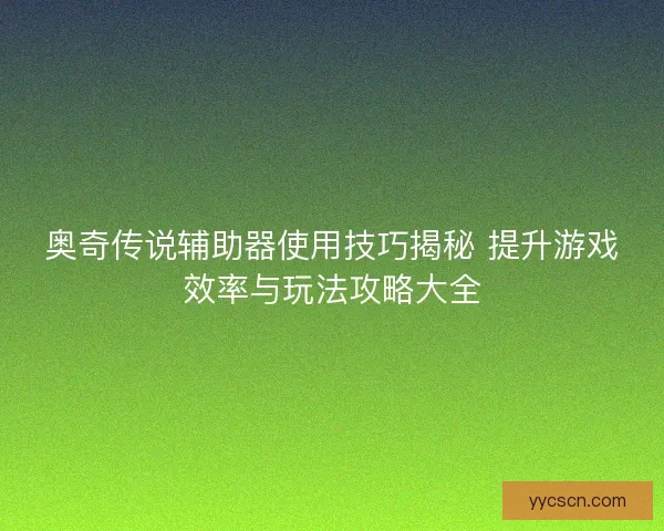 奥奇传说辅助器使用技巧揭秘 提升游戏效率与玩法攻略大全