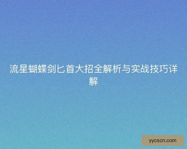 流星蝴蝶剑匕首大招全解析与实战技巧详解