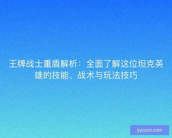 王牌战士重盾解析：全面了解这位坦克英雄的技能、战术与玩法技巧