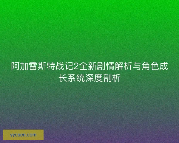 阿加雷斯特战记2全新剧情解析与角色成长系统深度剖析