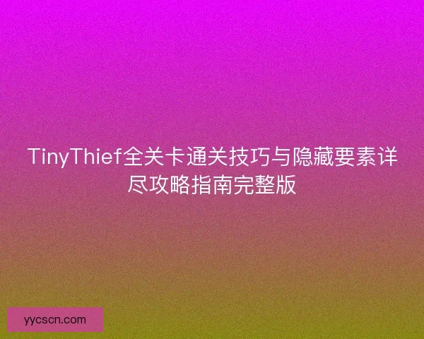 TinyThief全关卡通关技巧与隐藏要素详尽攻略指南完整版