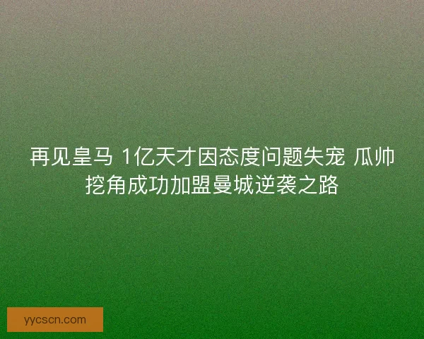 再见皇马 1亿天才因态度问题失宠 瓜帅挖角成功加盟曼城逆袭之路 再见皇马 1亿天才因态度问题失宠 瓜帅挖角成功加盟曼城逆袭之路