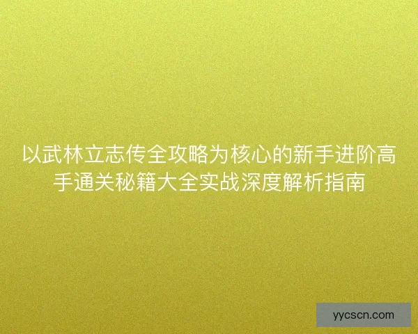 以武林立志传全攻略为核心的新手进阶高手通关秘籍大全实战深度解析指南