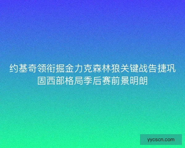 约基奇领衔掘金力克森林狼关键战告捷巩固西部格局季后赛前景明朗