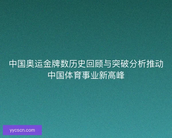 中国奥运金牌数历史回顾与突破分析推动中国体育事业新高峰 中国奥运金牌数历史回顾与突破分析推动中国体育事业新高峰