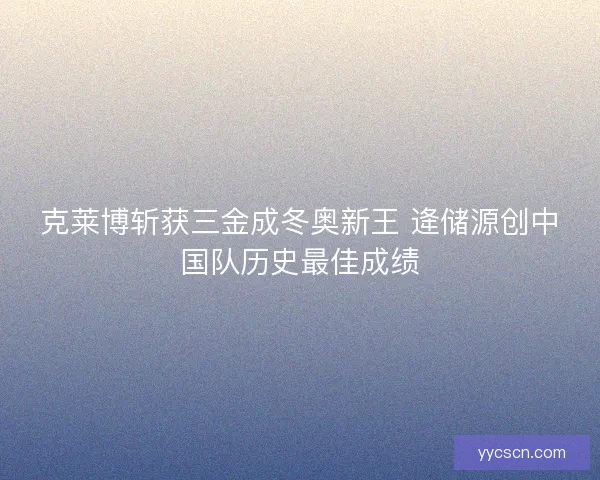克莱博斩获三金成冬奥新王 逄储源创中国队历史最佳成绩