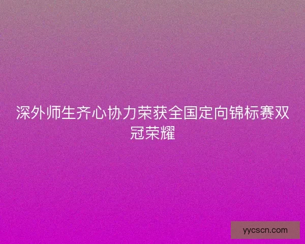 深外师生齐心协力荣获全国定向锦标赛双冠荣耀