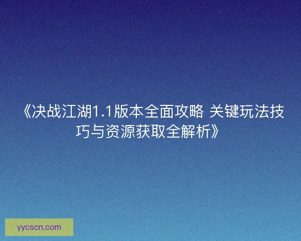 《决战江湖1.1版本全面攻略 关键玩法技巧与资源获取全解析》 《决战江湖1.1版本全面攻略 关键玩法技巧与资源获取全解析》